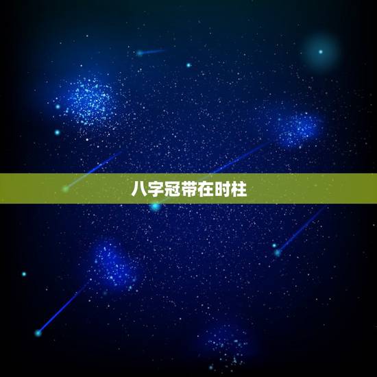 八字冠带在时柱，帝旺在四柱的意义