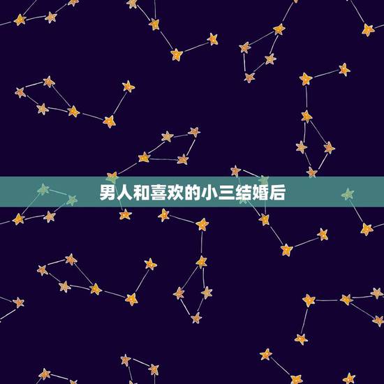 男人和喜欢的小三结婚后，男人和小三结婚了会幸福吗