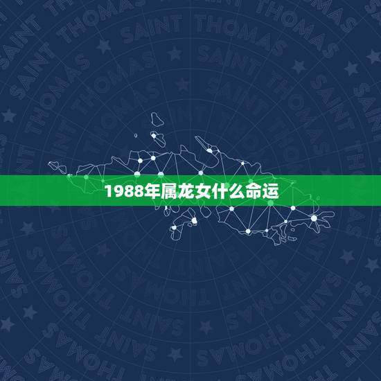 1988年属龙女什么命运，1988年11月9号属龙女命运好不好