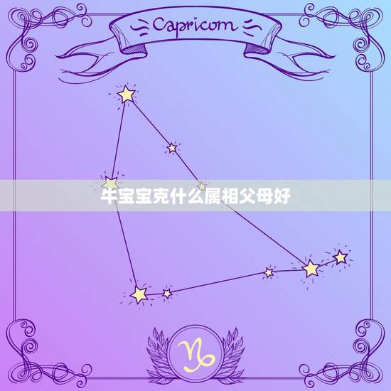 牛宝宝克什么属相父母好，父母与子女属相相克表