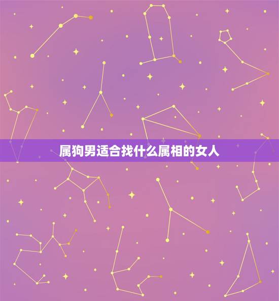 属狗男适合找什么属相的女人,属狗的男生找个什么属相的女孩子比较好? 属狗男适合找什么属相的女人,属狗的男生找个什么属相的女孩子比较好?