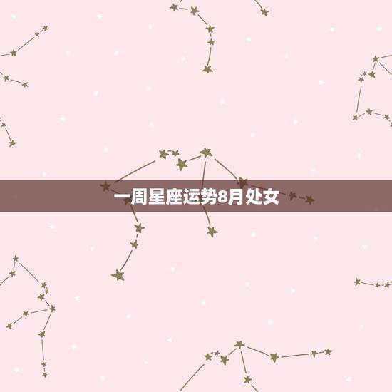 一周星座运势8月处女,咨询处女座女1963年阴八月初三每天星座运势如何 一周星座运势8月处女,咨询处女座女1963年阴八月初三每天星座运势如何
