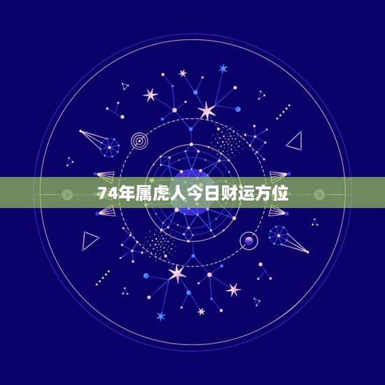74年属虎人今日财运方位,五行相生相克 74年属虎人今日财运方位,五行相生相克