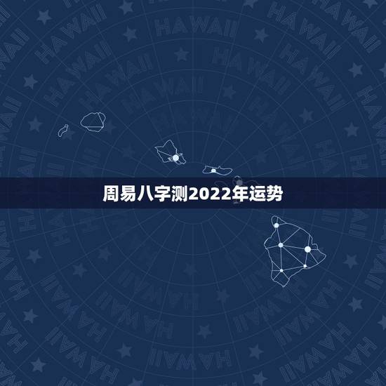 周易八字测2022年运势 生辰八字一生事业算命