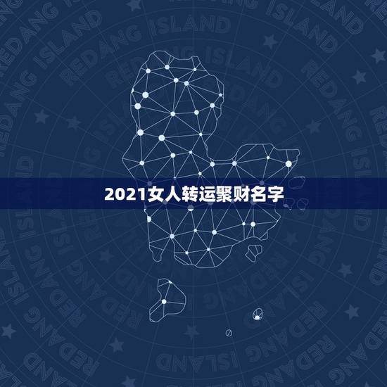 2021女人转运聚财名字,2021女人转运聚财微信名字 2021女人转运聚财名字,2021女人转运聚财微信名字