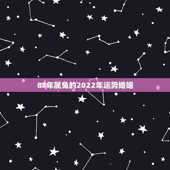87年属兔的2022年运势婚姻，87属兔二次婚姻在几岁