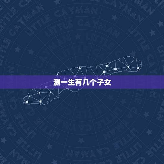 测一生有几个子女,算相的怎么能看出一个人一生有几个孩子 测一生有几个子女,算相的怎么能看出一个人一生有几个孩子