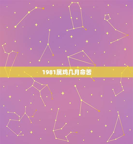 1981属鸡几月命苦,1981年属鸡人12个月份出生的命运 1981属鸡几月命苦,1981年属鸡人12个月份出生的命运