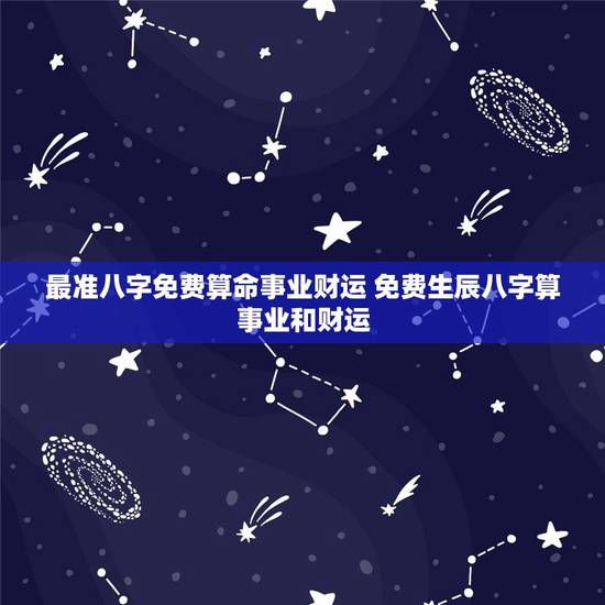 最准八字免费算命事业财运 免费生辰八字算事业和财运