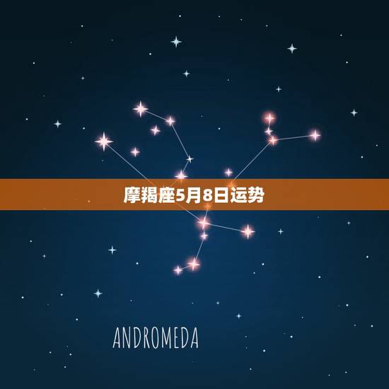 摩羯座5月8日运势，摩羯座5月份什么方面运势最好，走什么运摩羯