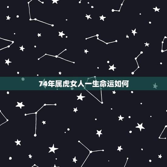 74年属虎女人一生命运如何 属虎1974年女性命运 74年属虎女人一生命运如何 属虎1974年女性命运