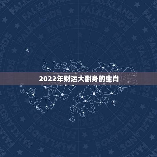 2022年财运大翻身的生肖,2022财运最差的生肖 2022年财运大翻身的生肖,2022财运最差的生肖