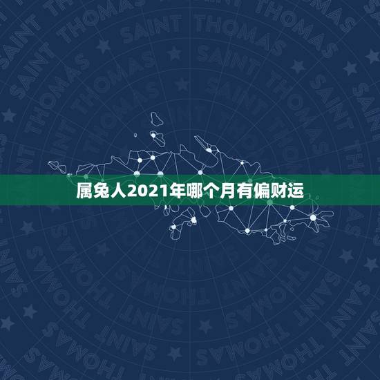 属兔人2021年哪个月有偏财运,2021年属兔人发财方向 属兔人2021年哪个月有偏财运,2021年属兔人发财方向