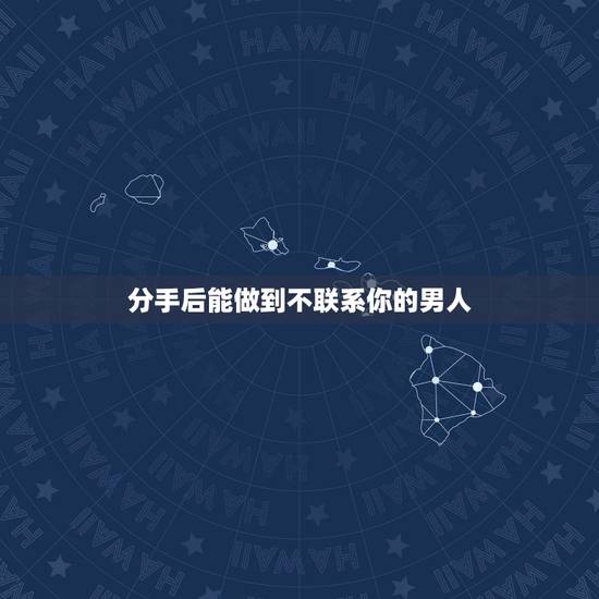 分手后能做到不联系你的男人，分手后已婚男人不主动联系是不是就是不可能了