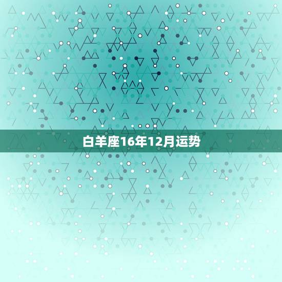 白羊座16年12月运势,唐立淇白羊座2016年12月运势 白羊座16年12月运势,唐立淇白羊座2016年12月运势