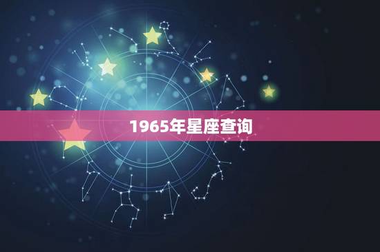 1965年星座查询，56岁属蛇是什么星座