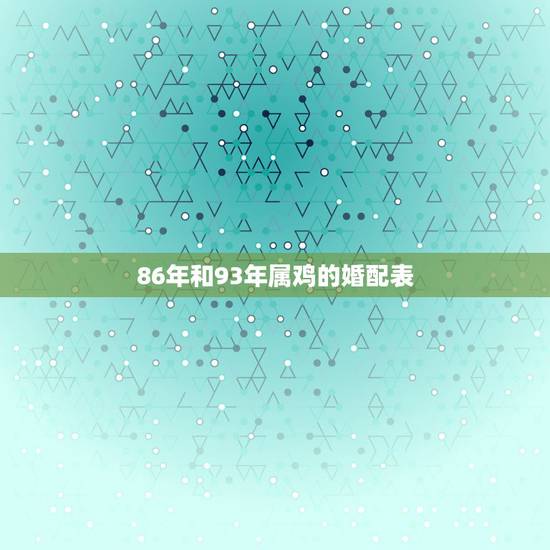 86年和93年属鸡的婚配表，86年属虎的男和93年属鸡的女生肖相配吗
