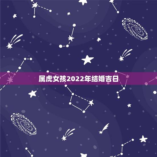 属虎女孩2022年结婚吉日,2022年结婚黄道吉日 属虎女孩2022年结婚吉日,2022年结婚黄道吉日