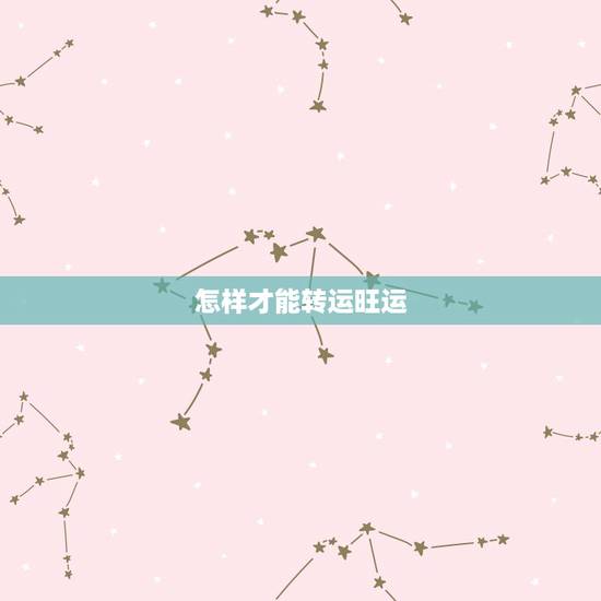 怎样才能转运旺运,运气不好怎么转运 如何提高自己的运气 怎样才能转运旺运,运气不好怎么转运 如何提高自己的运气