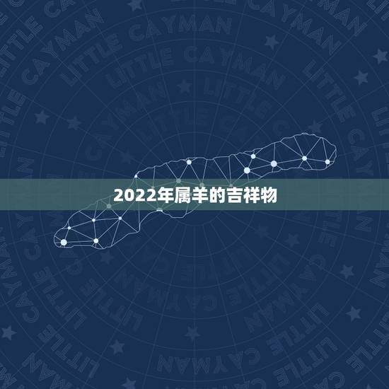 2022年属羊的吉祥物，属羊最旺财的年龄段2022年
