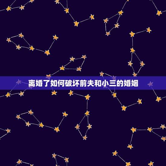 离婚了如何破坏前夫和小三的婚姻,如何破坏前夫和小三的关系 离婚了如何破坏前夫和小三的婚姻,如何破坏前夫和小三的关系