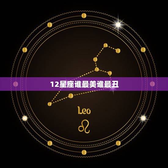 12星座谁最美谁最丑，12星女最丑的星座排名，十二星座女生谁最丑