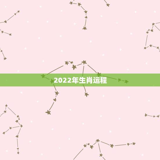 2022年生肖运程，2022年十二生肖运势详解