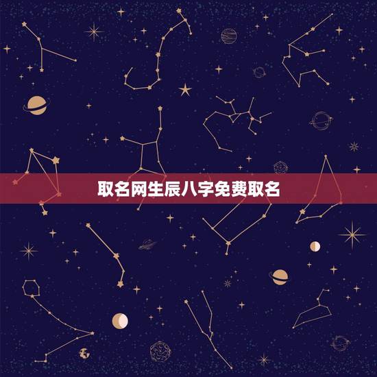 取名网生辰八字免费取名，生辰八字免费取名字