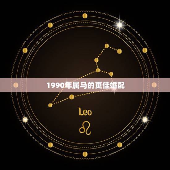 1990年属马的更佳婚配,1990属马男一生有二婚吗 1990年属马的更佳婚配,1990属马男一生有二婚吗