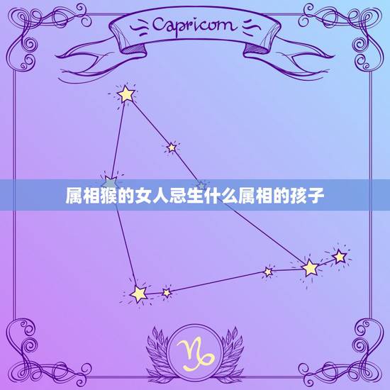 属相猴的女人忌生什么属相的孩子，男属羊和女属猴的人 生什么属相的孩子好