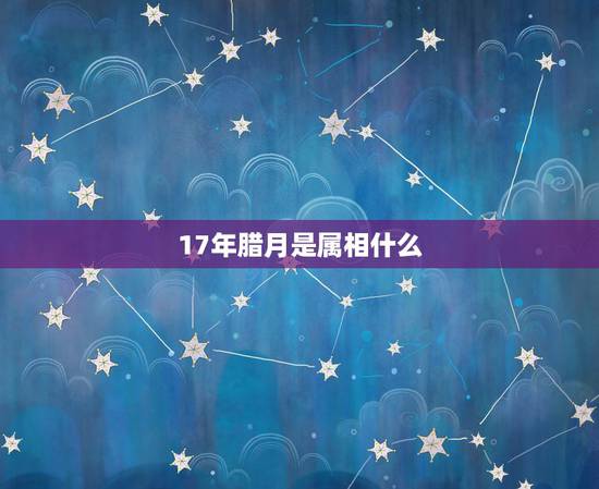 17年腊月是属相什么，农历2017年12月出生的宝宝是什么命