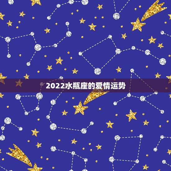 2022水瓶座的爱情运势,水瓶座2021年运势 2022水瓶座的爱情运势,水瓶座2021年运势