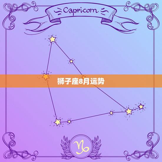狮子座8月运势,狮子座在8月的时候运势为什么那么差 狮子座8月运势,狮子座在8月的时候运势为什么那么差