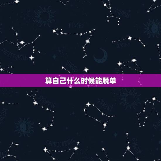 算自己什么时候能脱单，占卜自己什么时候脱单占卜自己什么时候脱单