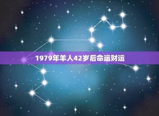 1979年羊人42岁后命运财运,1979年二月初十属羊人的命运 1979年羊人42岁后命运财运,1979年二月初十属羊人的命运