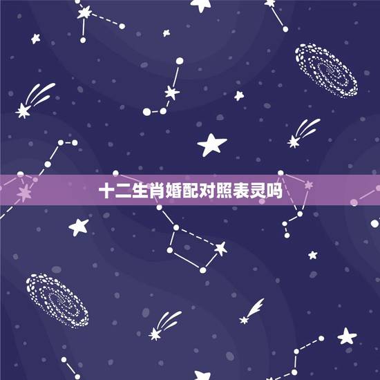 十二生肖婚配对照表灵吗,生肖配对灵吗? 十二生肖婚配对照表灵吗,生肖配对灵吗?