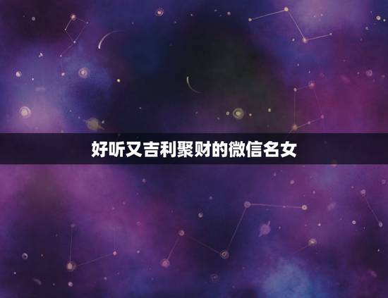 好听又吉利聚财的微信名女，女人顺风顺水又招财微信名字