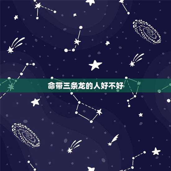 命带三条龙的人好不好,出生自带三条龙是什么意思 命带三条龙的人好不好,出生自带三条龙是什么意思