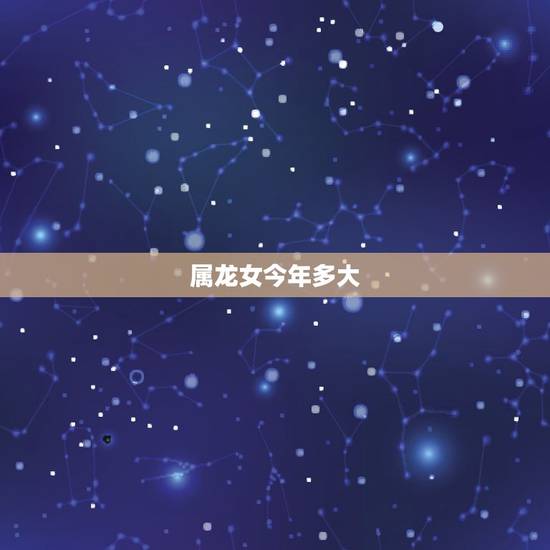 属龙女今年多大，属马的今年多大了