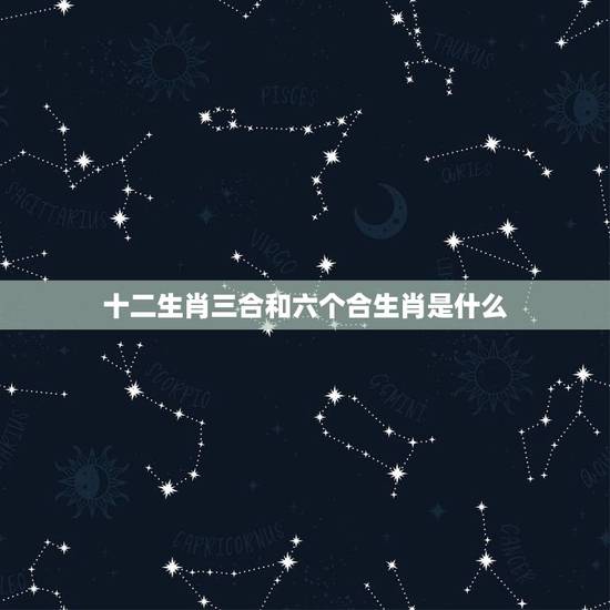 十二生肖三合和六个合生肖是什么,属木的生肖是哪几个生肖 十二生肖三合和六个合生肖是什么,属木的生肖是哪几个生肖