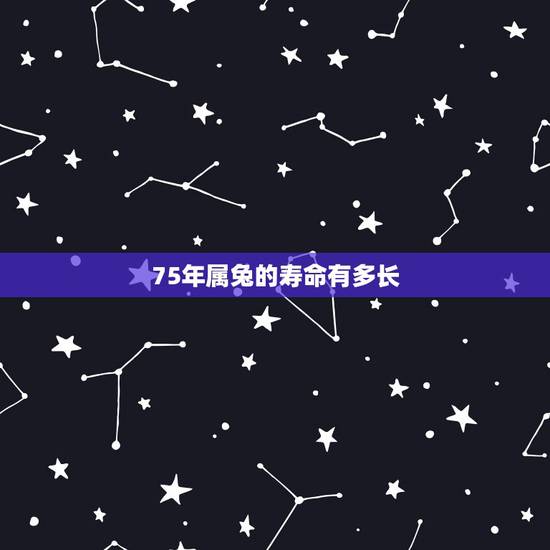 75年属兔的寿命有多长,1975年属兔能活多少岁 75年属兔的寿命有多长,1975年属兔能活多少岁