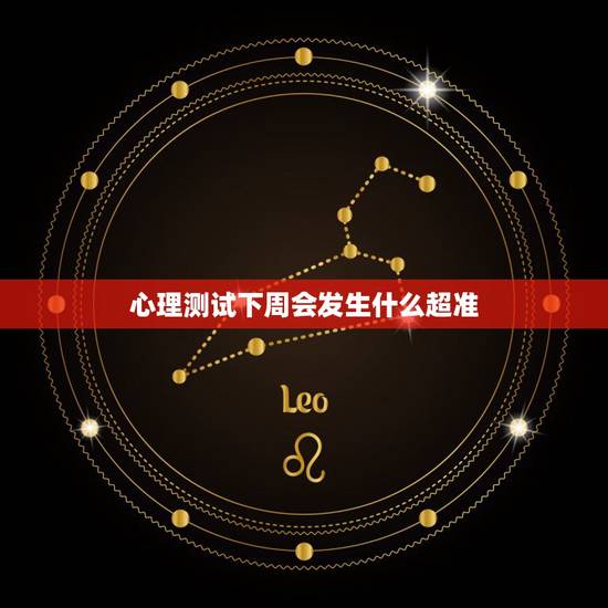 心理测试下周会发生什么超准，谁有超准的心理测试