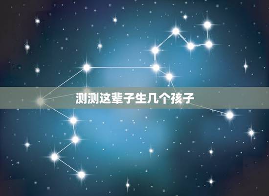 测测这辈子生几个孩子，算命一生有几个孩子