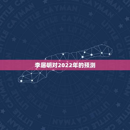 李居明对2022年的预测 属鼠人2022年财运运势 李居明对2022年的预测 属鼠人2022年财运运势