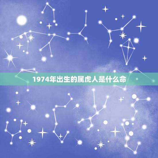1974年出生的属虎人是什么命，1974年属虎的人是什么命