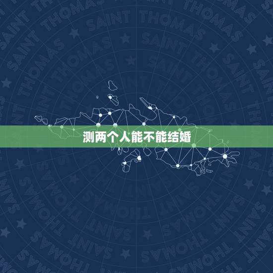 测两个人能不能结婚,你好,请问你会算两个人的结婚日子吗?我看到你在网上 测两个人能不能结婚,你好,请问你会算两个人的结婚日子吗?我看到你在网上