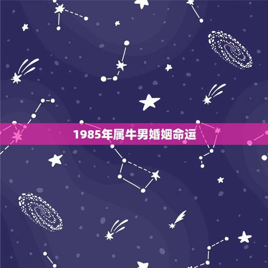 1985年属牛男婚姻命运,2022 年属牛人的感情和婚姻 1985年属牛男婚姻命运,2022 年属牛人的感情和婚姻