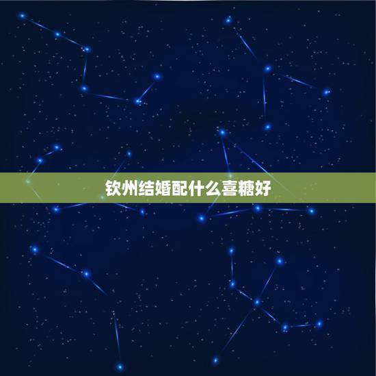 钦州结婚配什么喜糖好,订婚要不要发喜糖? 钦州结婚配什么喜糖好,订婚要不要发喜糖?