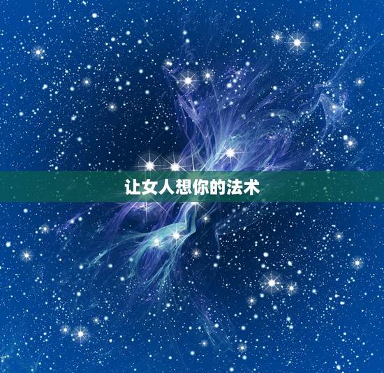 让女人想你的法术,让女人自动跟你的法术 让女人想你的法术,让女人自动跟你的法术
