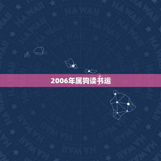 2006年属狗读书运,我是属狗的2006的运程 2006年属狗读书运,我是属狗的2006的运程